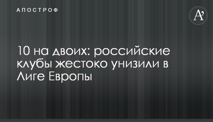 10 на двох: російські клуби жорстоко принизили в Лізі Європи