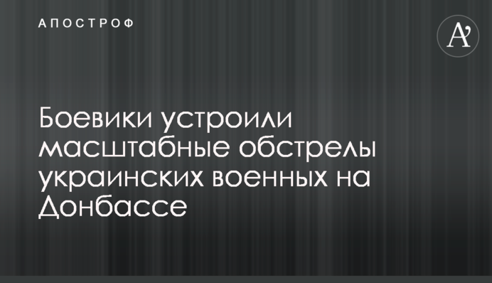 Боевики устроили масштабные обстрелы украинских военных на Донбассе