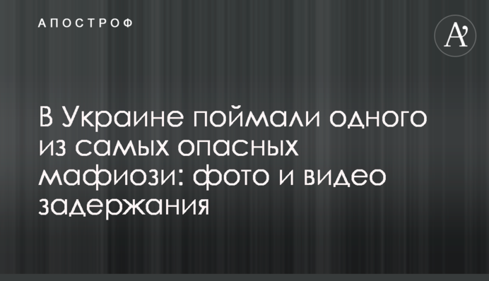 В Украине поймали одного из самых опасных мафиози: фото и видео задержания