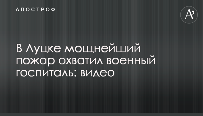 В Луцке мощнейший пожар охватил военный госпиталь: видео