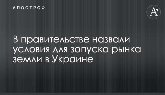 В правительстве назвали условия для запуска рынка земли в Украине