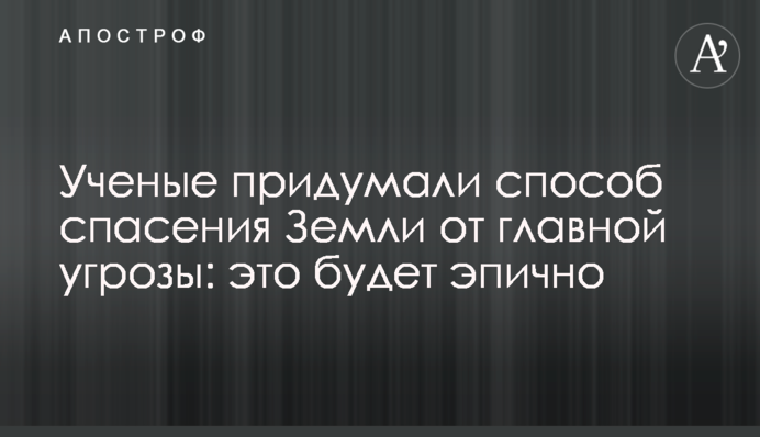 Ученые придумали способ спасения Земли от главной угрозы: это будет эпично