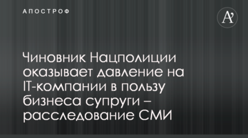 Чиновник Нацполиции оказывает давление на IT-компании в пользу бизнеса супруги – расследование СМИ