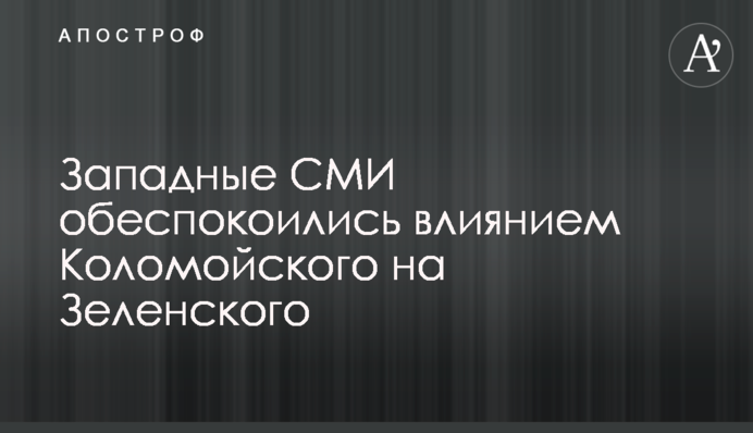 Західні ЗМІ стурбувались впливом Коломойського на Зеленського