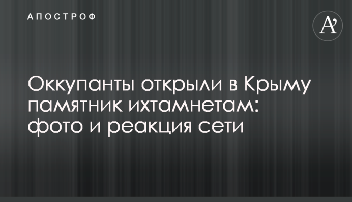 Оккупанты открыли в Крыму памятник ихтамнетам: фото и реакция сети