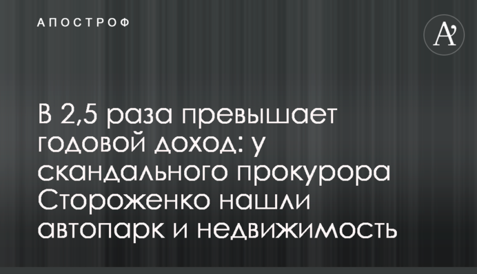 У 2,5 рази перевищує річний дохід: у скандального прокурора Стороженка знайшли автопарк і нерухомість