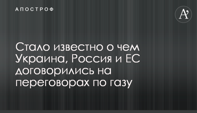 ​Стало известно о чем Украина, Россия и ЕС договорились на переговорах по газу