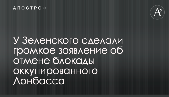 У Зеленского сделали громкое заявление об отмене блокады оккупированного Донбасса