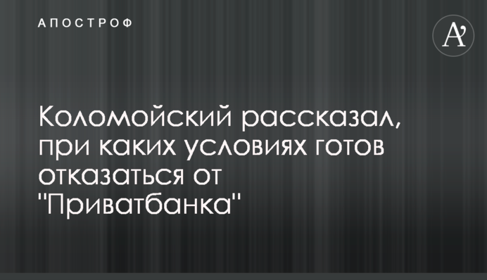Коломойський розповів, за яких умов готовий відмовитися від 