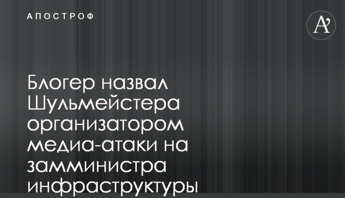 Блогер назвал Шульмейстера организатором медиа-атаки на замминистра инфраструктуры Лавренюка