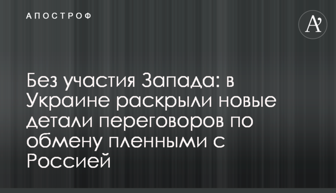 Без участі Заходу: в Україні розкрили нові деталі переговорів щодо обміну полоненими з Росією