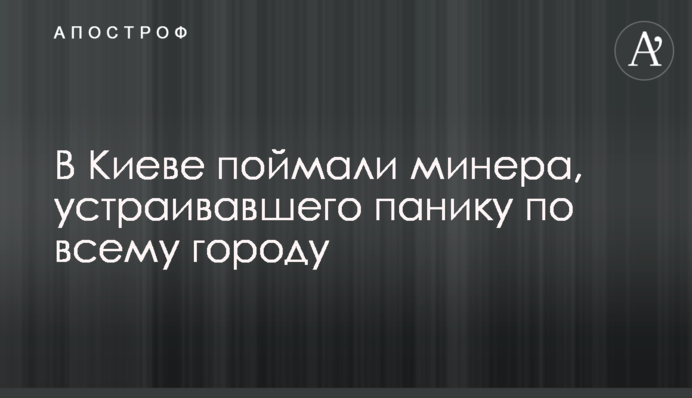 В Киеве поймали минера, устраивавшего панику по всему городу