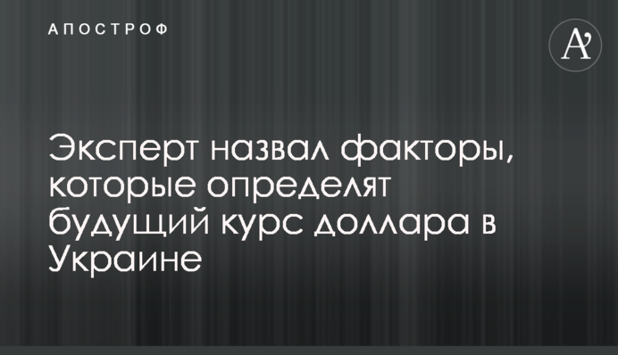 Експерт назвав фактори, які визначать майбутній курс долара в Україні