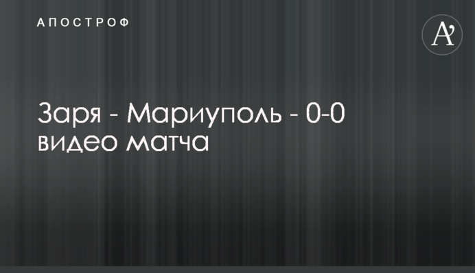 Заря - Мариуполь - 0-0 видео матча