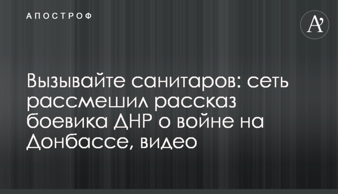 Вызывайте санитаров: сеть рассмешил рассказ боевика ДНР о войне на Донбассе, видео