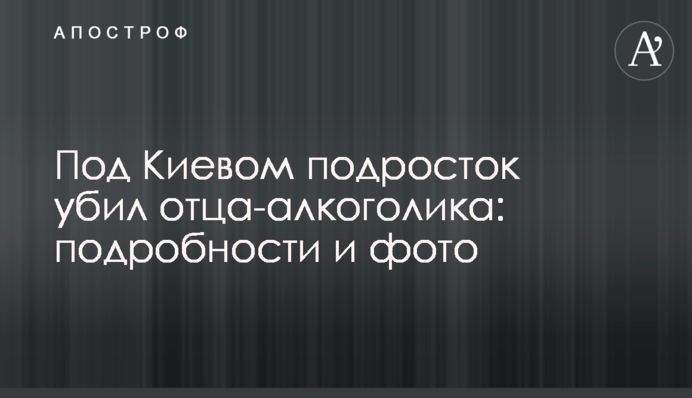 Під Києвом підліток убив батька-алкоголіка: подробиці і фото