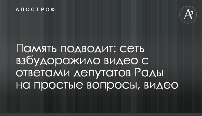 Пам'ять підводить: мережу розбурхало відео з відповідями депутатів Ради на прості питання, відео