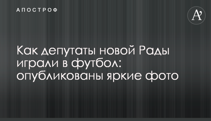 Как депутаты новой Рады играли в футбол: опубликованы яркие фото