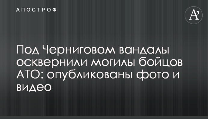 Под Черниговом вандалы осквернили могилы бойцов АТО: опубликованы фото и видео