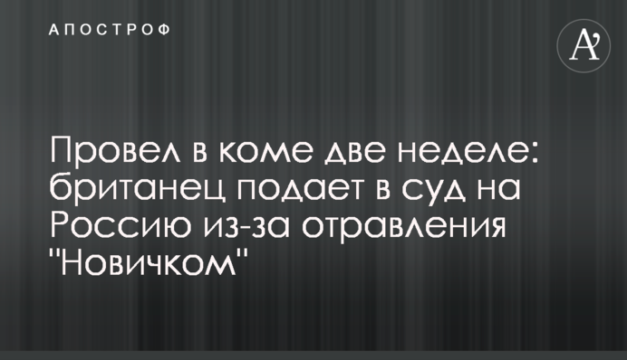 Провів у комі два тижня: британець подає в суд на Росію через отруєння 