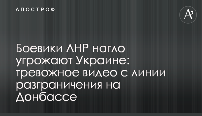 Бойовики ЛНР нахабно погрожують Україні: тривожне відео з лінії розмежування на Донбасі
