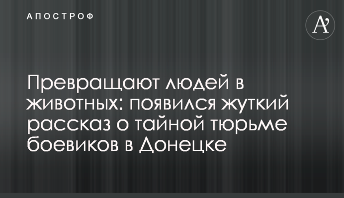 Перетворюють людей на тварин: з'явилася моторошна розповідь про таємну в'язницю бойовиків у Донецьку
