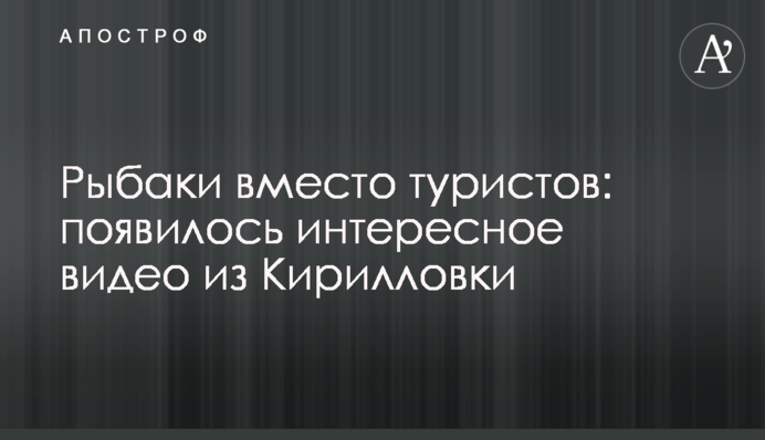 Рибалки замість туристів: з'явилося цікаве відео з Кирилівки