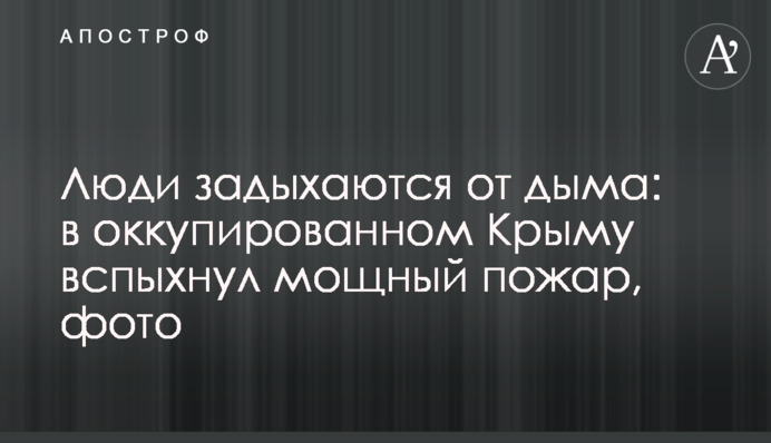 Люди задыхаются от дыма: в оккупированном Крыму вспыхнул мощный пожар, фото