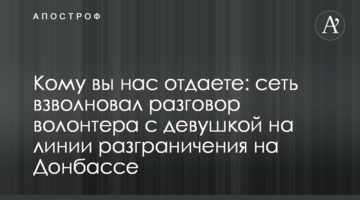 Кому ви нас віддаєте: мережу схвилювала розмова волонтера з дівчиною на лінії розмежування на Донбасі