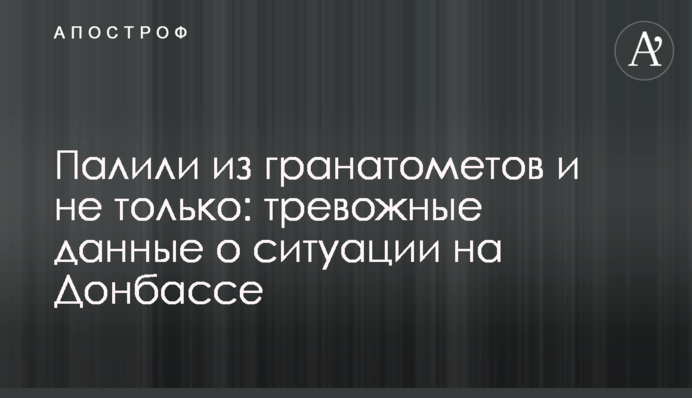 Палили из гранатометов и не только: тревожные данные о ситуации на Донбассе