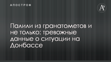 Палили з гранатометів і не тільки: тривожні дані про ситуацію на Донбасі
