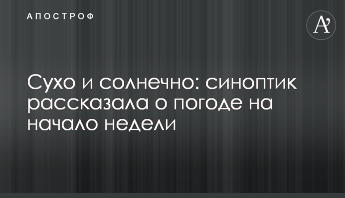 Сухо и солнечно: синоптик рассказала о погоде на начало недели