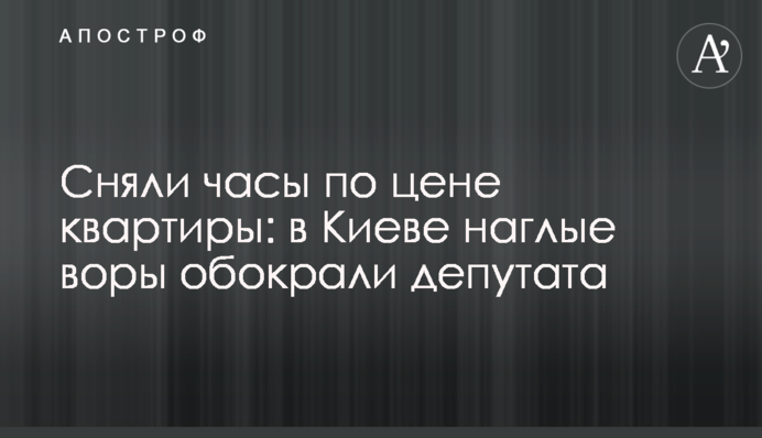 Зняли годинник за ціною квартири: в Києві нахабні злодії обікрали депутата