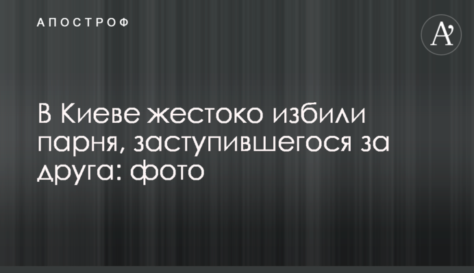 У Києві жорстоко побили хлопця, заступився за друга: фото