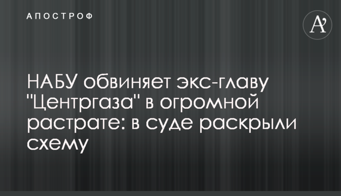 НАБУ звинувачує екс-главу Центргаза у величезній розтраті: в суді розкрили схему