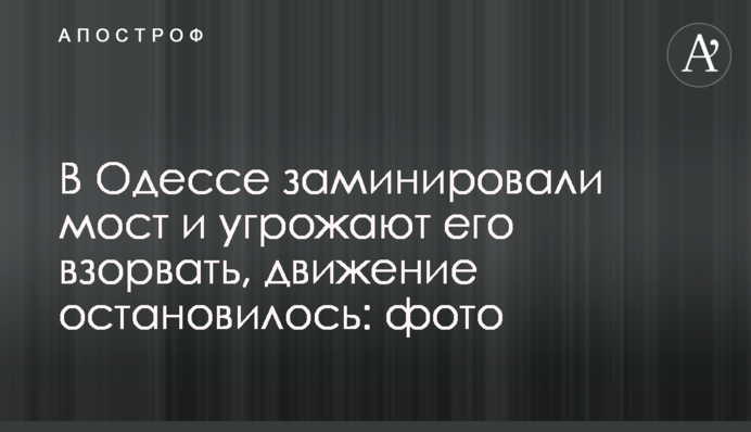 В Одесі замінували міст і погрожують його підірвати, рух зупинився: фото