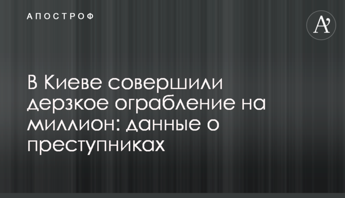 В Киеве совершили дерзкое ограбление на миллион: данные о преступниках