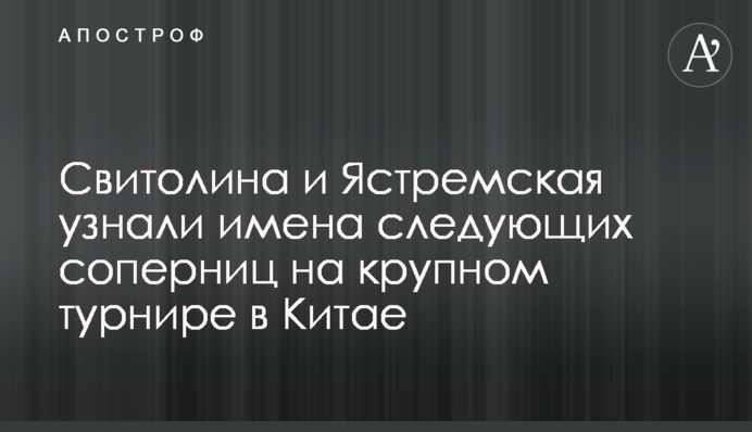 Свитолина и Ястремская узнали имена соперниц на крупном турнире в Китае