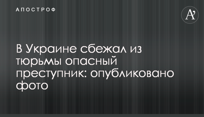 В Україні втік з в'язниці небезпечний злочинець: опубліковано фото