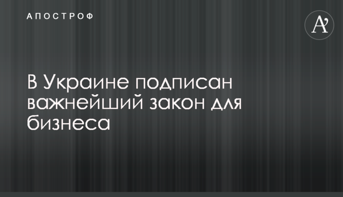 В Україні підписаний важливий закон для бізнесу