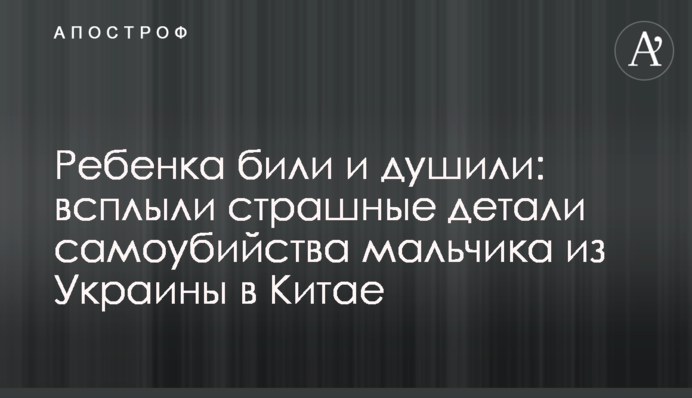 Дитину били і душили: спливли страшні деталі самогубства хлопчика з України в Китаї