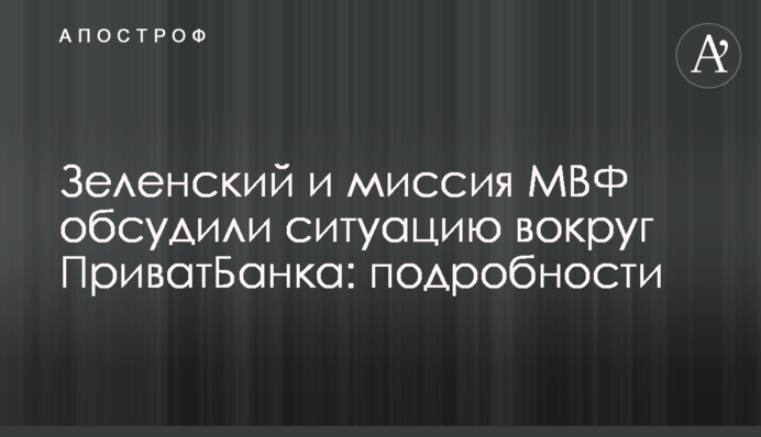 Зеленський і місія МВФ обговорили ситуацію навколо ПриватБанку: подробиці
