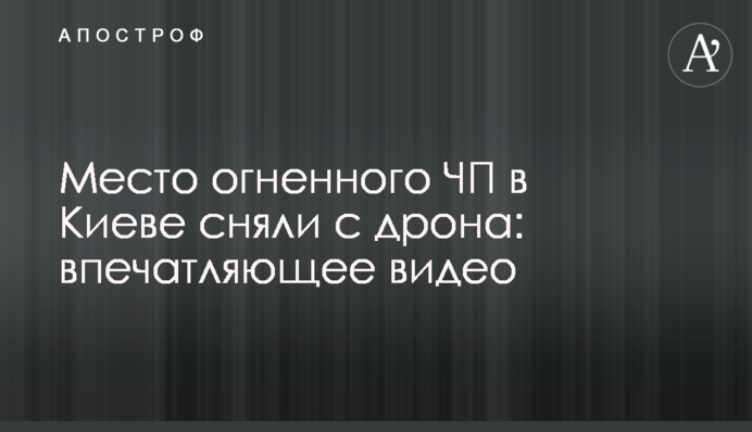 Місце вогняної НП в Києві зняли з дрона: вражаюче відео