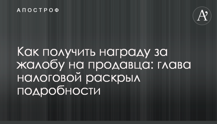 Як отримати нагороду за скаргу на продавця: глава податкової розкрив подробиці