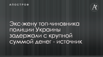Экс-жену топ-чиновника полиции Украины задержали с крупной суммой денег - источник