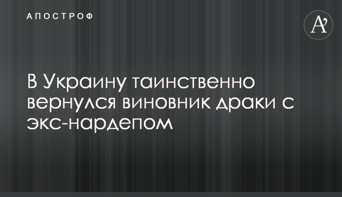 В Україні таємним чином повернувся винуватець бійки з екс-нардепом