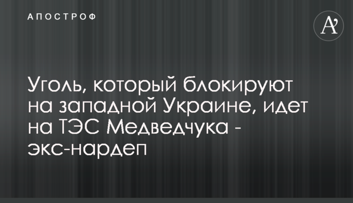 Уголь, который блокируют на западной Украине, идет на ТЭС Медведчука - экс-нардеп