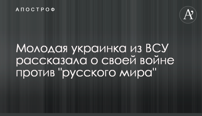 Молода українка з ЗСУ розповіла про свою війну проти 