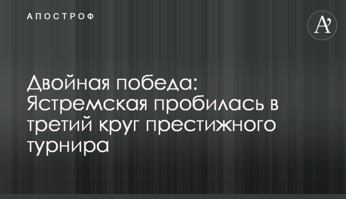 Двойная победа: Ястремская пробилась в третий круг престижного турнира