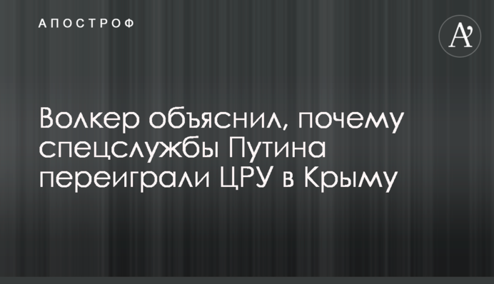 Волкер пояснив, чому спецслужби Путіна переграли ЦРУ в Криму